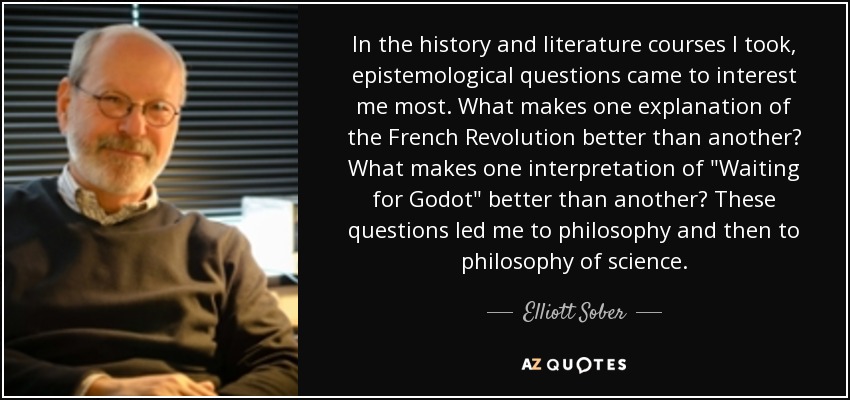 In the history and literature courses I took, epistemological questions came to interest me most. What makes one explanation of the French Revolution better than another? What makes one interpretation of 