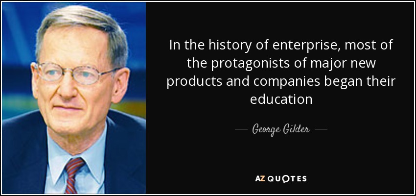 In the history of enterprise, most of the protagonists of major new products and companies began their education - George Gilder
