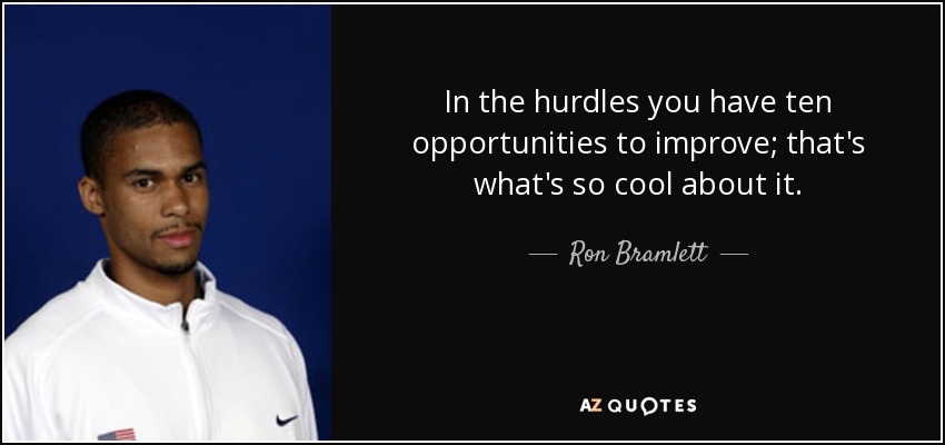 In the hurdles you have ten opportunities to improve; that's what's so cool about it. - Ron Bramlett