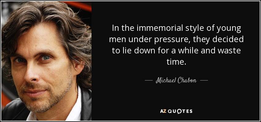 In the immemorial style of young men under pressure, they decided to lie down for a while and waste time. - Michael Chabon