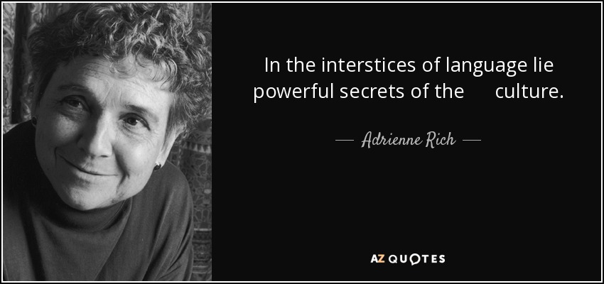 In the interstices of language lie powerful secrets of the culture. - Adrienne Rich