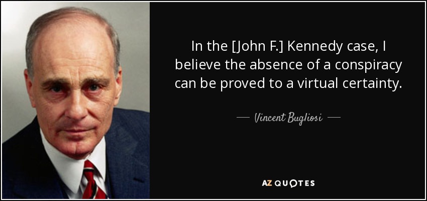 In the [John F.] Kennedy case, I believe the absence of a conspiracy can be proved to a virtual certainty. - Vincent Bugliosi