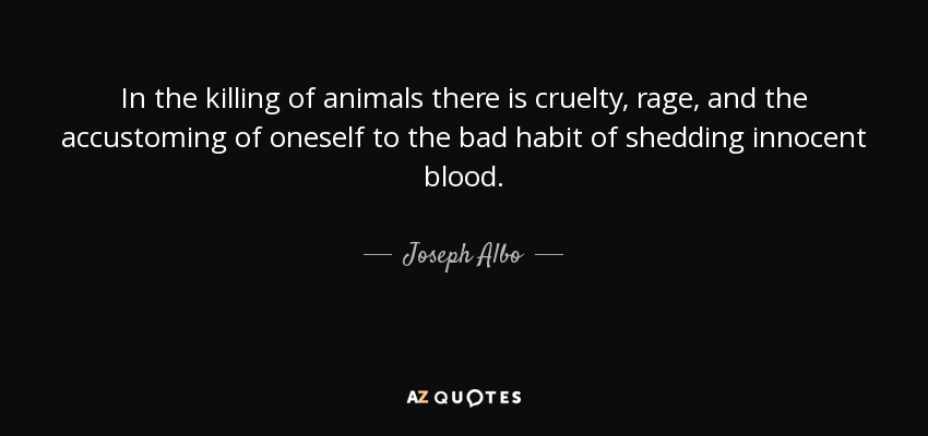 Joseph Albo quote: In the killing of animals there is cruelty, rage, and...
