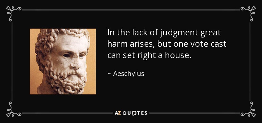 In the lack of judgment great harm arises, but one vote cast can set right a house. - Aeschylus