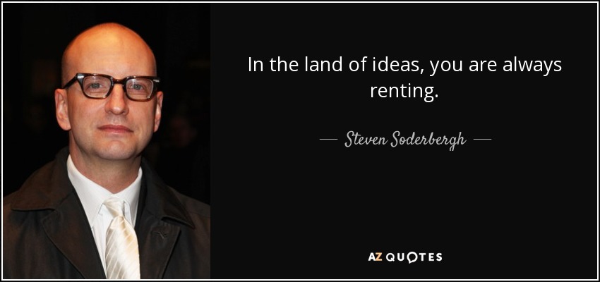 In the land of ideas, you are always renting. - Steven Soderbergh