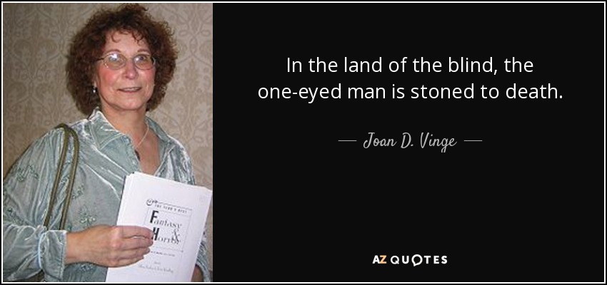 In the land of the blind, the one-eyed man is stoned to death. - Joan D. Vinge