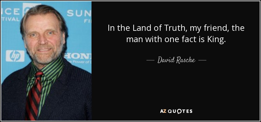 In the Land of Truth, my friend, the man with one fact is King. - David Rasche