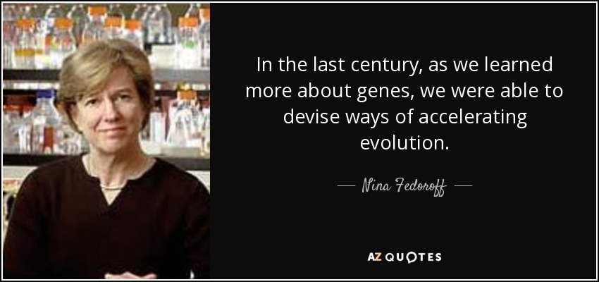 In the last century, as we learned more about genes, we were able to devise ways of accelerating evolution. - Nina Fedoroff