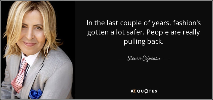 In the last couple of years, fashion's gotten a lot safer. People are really pulling back. - Steven Cojocaru