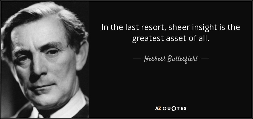 In the last resort, sheer insight is the greatest asset of all. - Herbert Butterfield