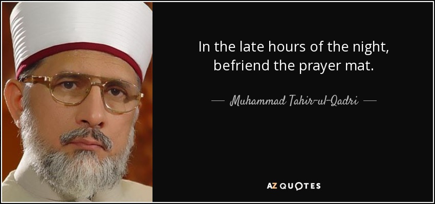 In the late hours of the night, befriend the prayer mat. - Muhammad Tahir-ul-Qadri