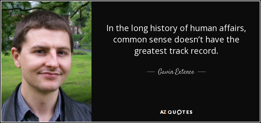 In the long history of human affairs, common sense doesn’t have the greatest track record. - Gavin Extence