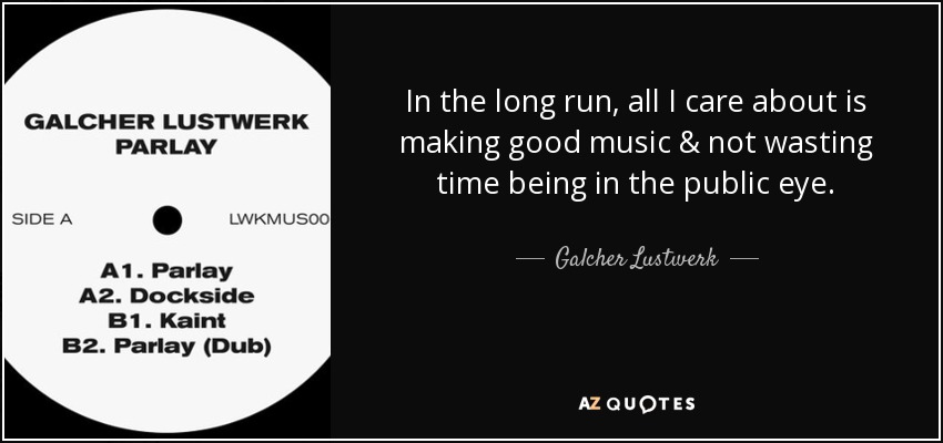 In the long run, all I care about is making good music & not wasting time being in the public eye. - Galcher Lustwerk