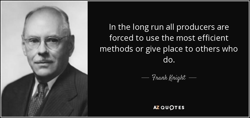 In the long run all producers are forced to use the most efficient methods or give place to others who do. - Frank Knight