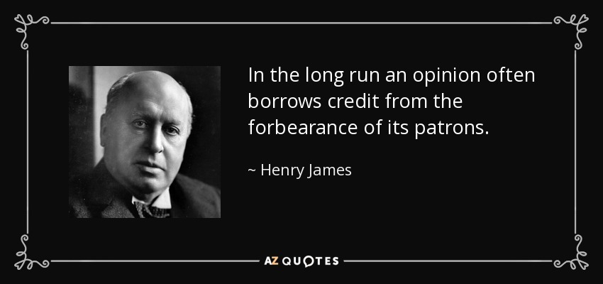 In the long run an opinion often borrows credit from the forbearance of its patrons. - Henry James