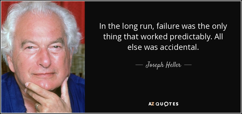 In the long run, failure was the only thing that worked predictably. All else was accidental. - Joseph Heller