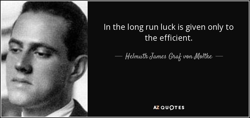 In the long run luck is given only to the efficient. - Helmuth James Graf von Moltke