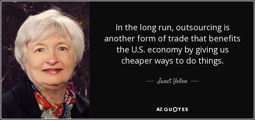 In the long run, outsourcing is another form of trade that benefits the U.S. economy by giving us cheaper ways to do things. - Janet Yellen