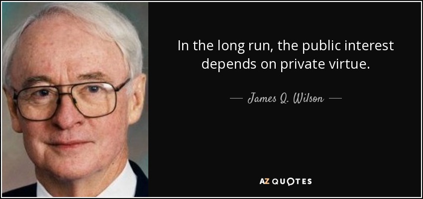 In the long run, the public interest depends on private virtue. - James Q. Wilson
