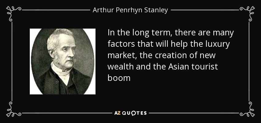 In the long term, there are many factors that will help the luxury market, the creation of new wealth and the Asian tourist boom - Arthur Penrhyn Stanley