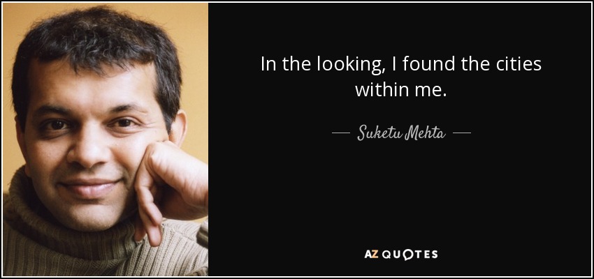 In the looking, I found the cities within me. - Suketu Mehta
