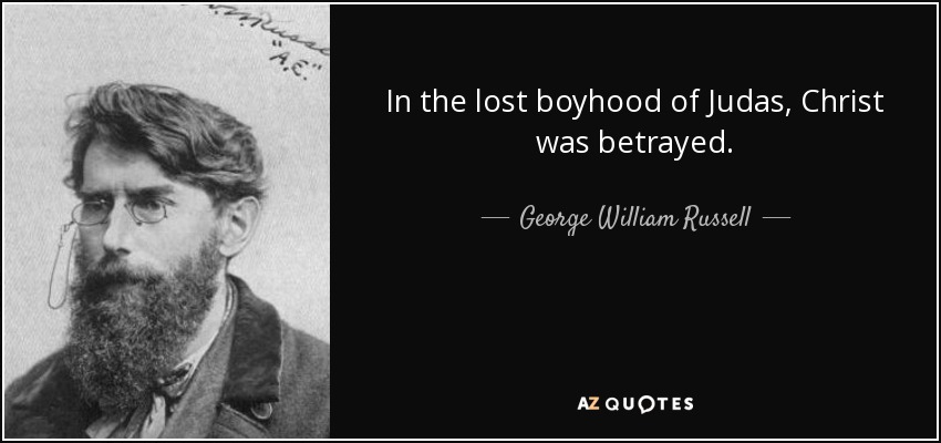 In the lost boyhood of Judas, Christ was betrayed. - George William Russell