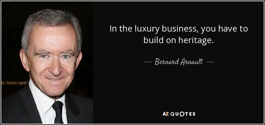 In the luxury business, you have to build on heritage. - Bernard Arnault