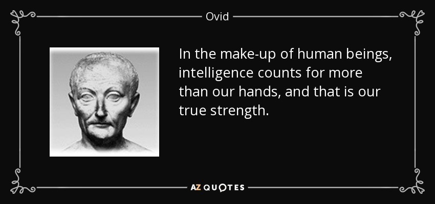 In the make-up of human beings, intelligence counts for more than our hands, and that is our true strength. - Ovid