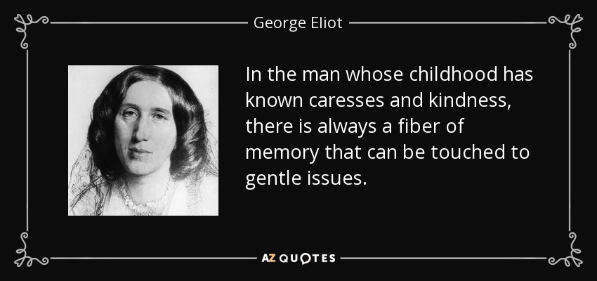 In the man whose childhood has known caresses and kindness, there is always a fiber of memory that can be touched to gentle issues. - George Eliot
