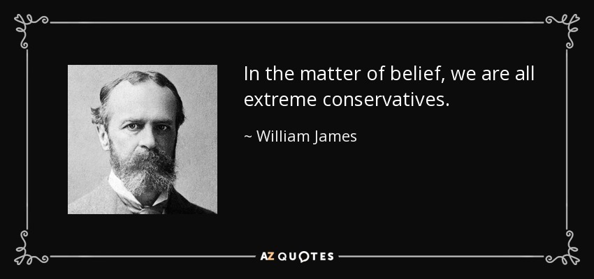 In the matter of belief, we are all extreme conservatives. - William James