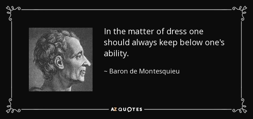 In the matter of dress one should always keep below one's ability. - Baron de Montesquieu