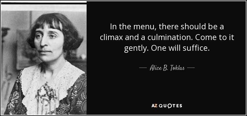 In the menu, there should be a climax and a culmination. Come to it gently. One will suffice. - Alice B. Toklas