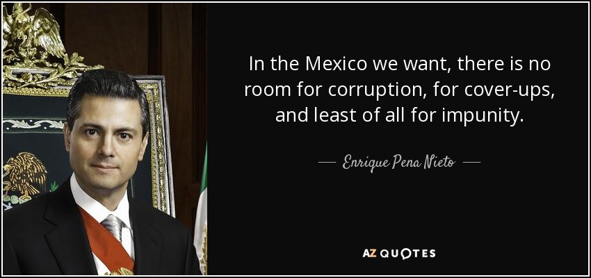 In the Mexico we want, there is no room for corruption, for cover-ups, and least of all for impunity. - Enrique Pena Nieto