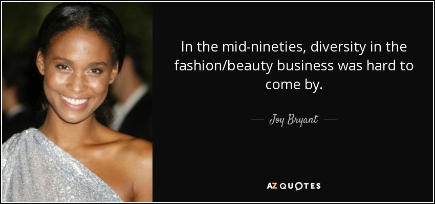 In the mid-nineties, diversity in the fashion/beauty business was hard to come by. - Joy Bryant