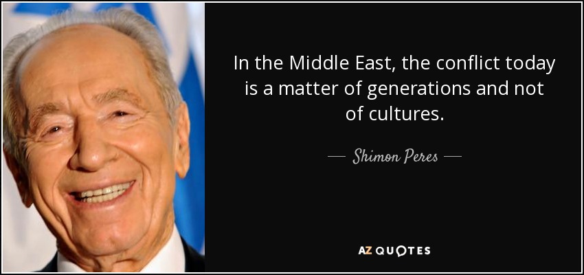 In the Middle East, the conflict today is a matter of generations and not of cultures. - Shimon Peres