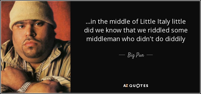 ...in the middle of Little Italy little did we know that we riddled some middleman who didn't do diddily - Big Pun