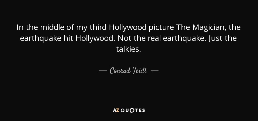 In the middle of my third Hollywood picture The Magician, the earthquake hit Hollywood. Not the real earthquake. Just the talkies. - Conrad Veidt