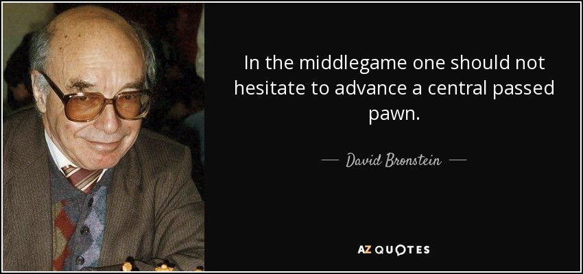 In the middlegame one should not hesitate to advance a central passed pawn. - David Bronstein