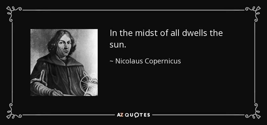 In the midst of all dwells the sun. - Nicolaus Copernicus