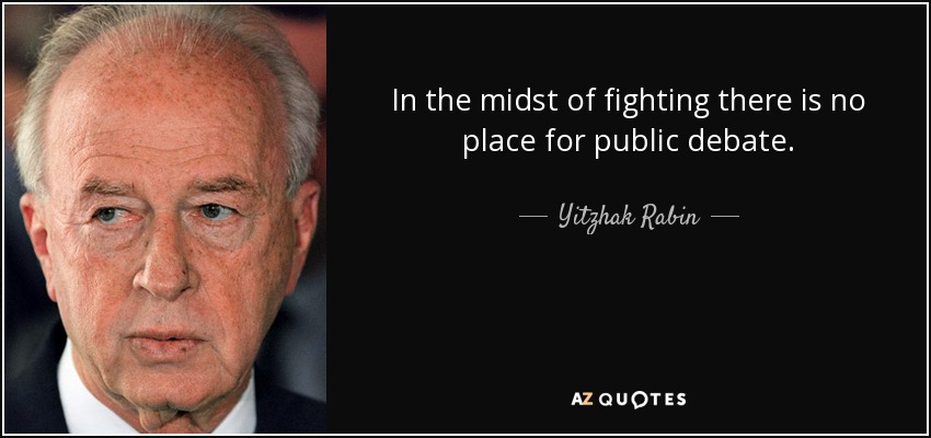 In the midst of fighting there is no place for public debate. - Yitzhak Rabin