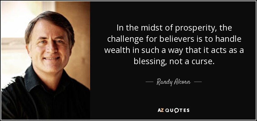 In the midst of prosperity, the challenge for believers is to handle wealth in such a way that it acts as a blessing, not a curse. - Randy Alcorn