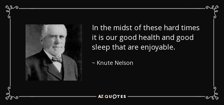 In the midst of these hard times it is our good health and good sleep that are enjoyable. - Knute Nelson