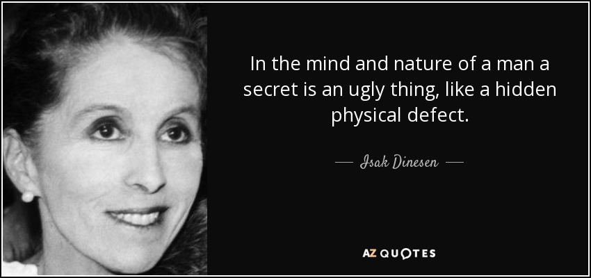 In the mind and nature of a man a secret is an ugly thing, like a hidden physical defect. - Isak Dinesen