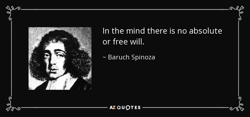 In the mind there is no absolute or free will. - Baruch Spinoza