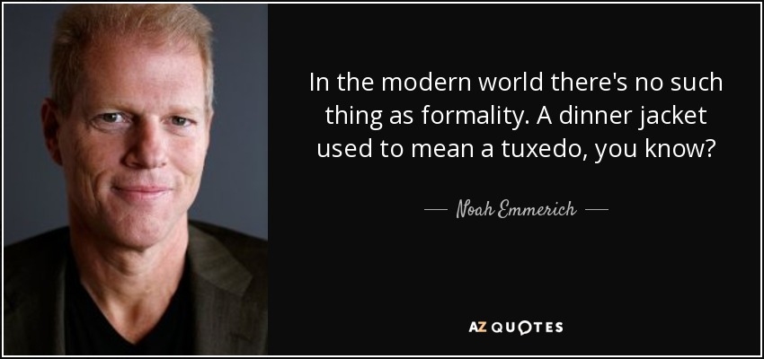 In the modern world there's no such thing as formality. A dinner jacket used to mean a tuxedo, you know? - Noah Emmerich