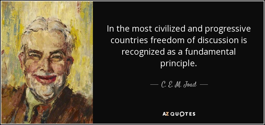 In the most civilized and progressive countries freedom of discussion is recognized as a fundamental principle. - C. E. M. Joad