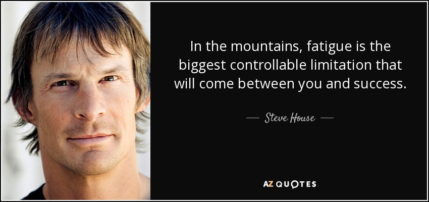 In the mountains, fatigue is the biggest controllable limitation that will come between you and success. - Steve House