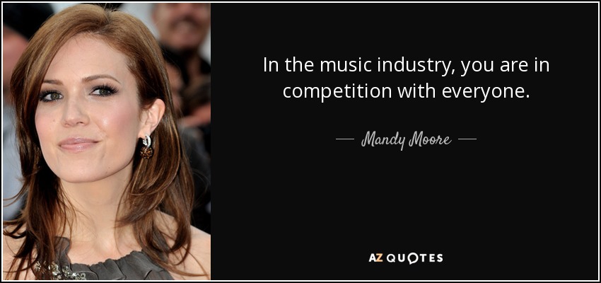 In the music industry, you are in competition with everyone. - Mandy Moore