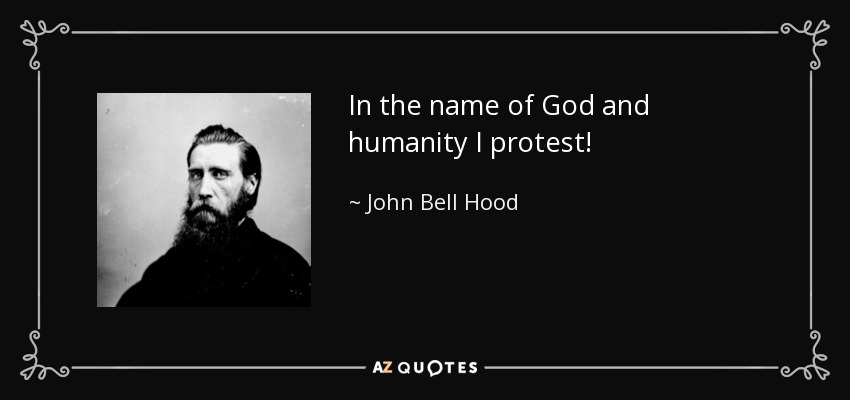 In the name of God and humanity I protest! - John Bell Hood