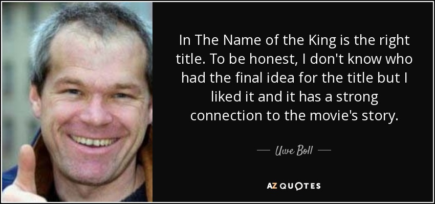 In The Name of the King is the right title. To be honest, I don't know who had the final idea for the title but I liked it and it has a strong connection to the movie's story. - Uwe Boll